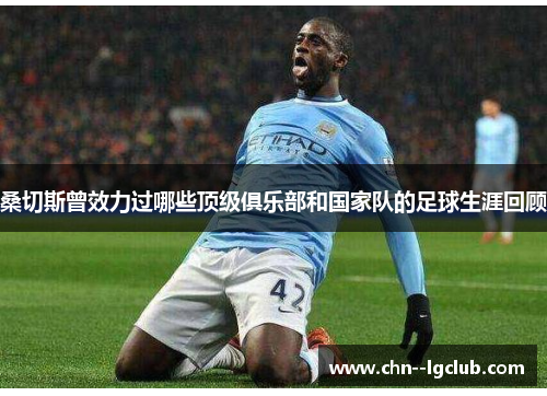 桑切斯曾效力过哪些顶级俱乐部和国家队的足球生涯回顾