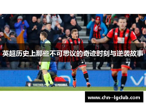英超历史上那些不可思议的奇迹时刻与逆袭故事