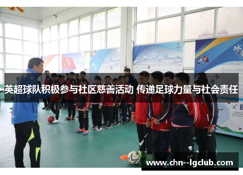 英超球队积极参与社区慈善活动 传递足球力量与社会责任