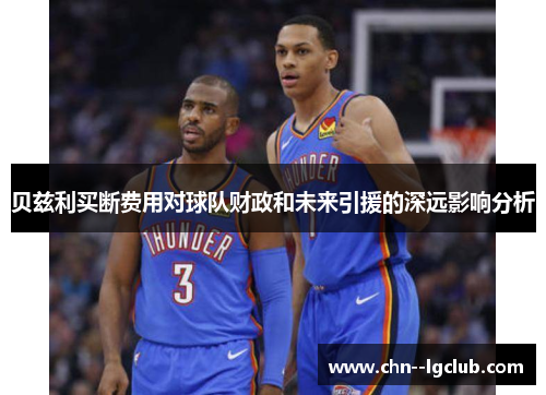 贝兹利买断费用对球队财政和未来引援的深远影响分析 贝兹利买断费用对球队财政和未来引援的深远影响分析