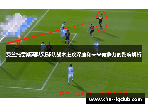 费兰托雷斯离队对球队战术进攻深度和未来竞争力的影响解析