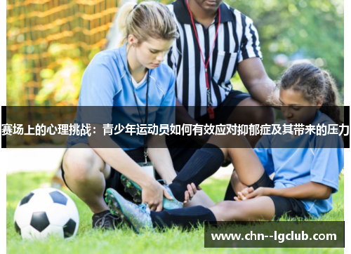 赛场上的心理挑战：青少年运动员如何有效应对抑郁症及其带来的压力