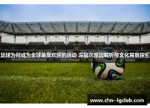 足球为何成为全球最受欢迎的运动 深层次原因解析与文化背景探索 足球为何成为全球最受欢迎的运动 深层次原因解析与文化背景探索