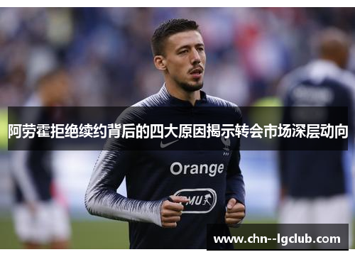阿劳霍拒绝续约背后的四大原因揭示转会市场深层动向 阿劳霍拒绝续约背后的四大原因揭示转会市场深层动向