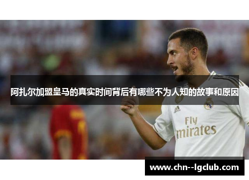 阿扎尔加盟皇马的真实时间背后有哪些不为人知的故事和原因 阿扎尔加盟皇马的真实时间背后有哪些不为人知的故事和原因