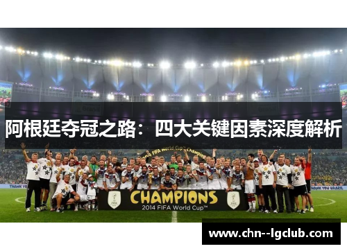 阿根廷夺冠之路:四大关键因素深度解析 阿根廷夺冠之路:四大关键因素深度解析