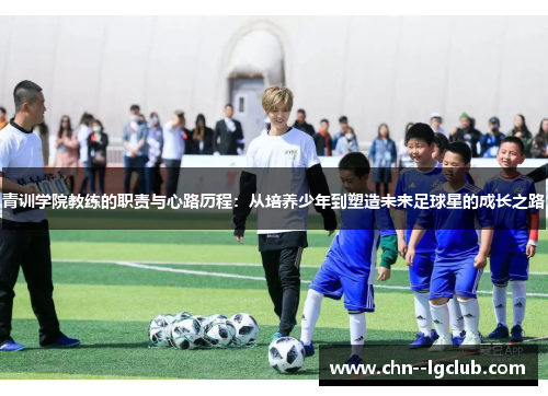 青训学院教练的职责与心路历程：从培养少年到塑造未来足球星的成长之路