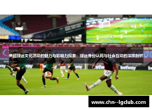 英超球迷文化活动的魅力与影响力探索：球迷身份认同与社会互动的深度剖析