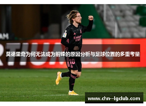 莫德里奇为何无法成为前锋的原因分析与足球位置的多重考量 莫德里奇为何无法成为前锋的原因分析与足球位置的多重考量