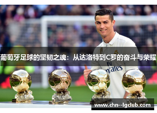 葡萄牙足球的坚韧之魂:从达洛特到C罗的奋斗与荣耀 葡萄牙足球的坚韧之魂:从达洛特到C罗的奋斗与荣耀