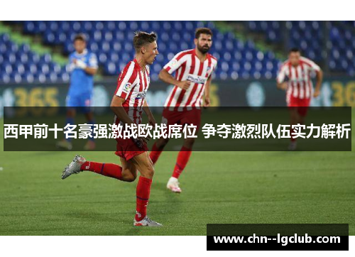 西甲前十名豪强激战欧战席位 争夺激烈队伍实力解析