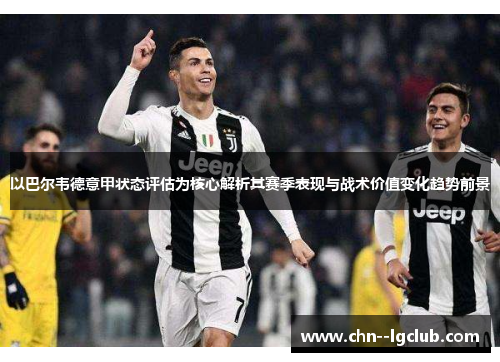 以巴尔韦德意甲状态评估为核心解析其赛季表现与战术价值变化趋势前景 以巴尔韦德意甲状态评估为核心解析其赛季表现与战术价值变化趋势前景