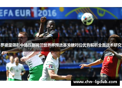 罗德里领衔中场压制荷兰世界杯预选赛关键对位优势解析全面战术研究 罗德里领衔中场压制荷兰世界杯预选赛关键对位优势解析全面战术研究