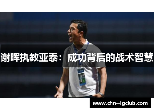 谢晖执教亚泰:成功背后的战术智慧 谢晖执教亚泰:成功背后的战术智慧