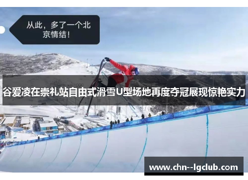 谷爱凌在崇礼站自由式滑雪U型场地再度夺冠展现惊艳实力 谷爱凌在崇礼站自由式滑雪U型场地再度夺冠展现惊艳实力