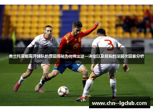 费兰托雷斯离开球队的原因揭秘为何做出这一决定以及背后的深层次因素分析 费兰托雷斯离开球队的原因揭秘为何做出这一决定以及背后的深层次因素分析