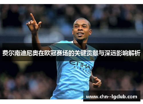 费尔南迪尼奥在欧冠赛场的关键贡献与深远影响解析