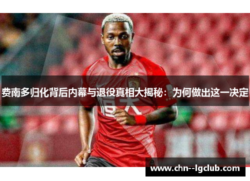 费南多归化背后内幕与退役真相大揭秘:为何做出这一决定 费南多归化背后内幕与退役真相大揭秘:为何做出这一决定