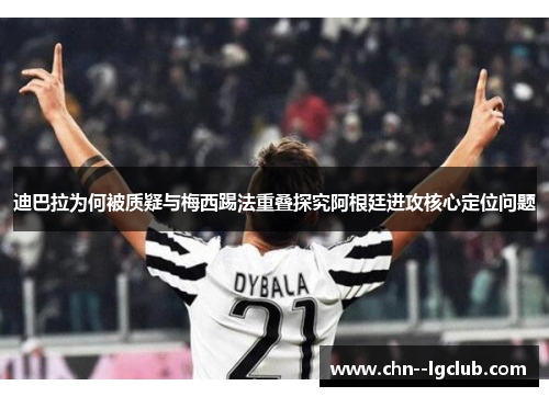 迪巴拉为何被质疑与梅西踢法重叠探究阿根廷进攻核心定位问题