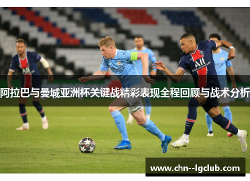 阿拉巴与曼城亚洲杯关键战精彩表现全程回顾与战术分析 阿拉巴与曼城亚洲杯关键战精彩表现全程回顾与战术分析