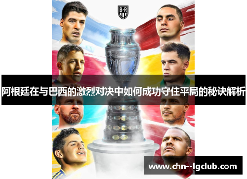 阿根廷在与巴西的激烈对决中如何成功守住平局的秘诀解析 阿根廷在与巴西的激烈对决中如何成功守住平局的秘诀解析