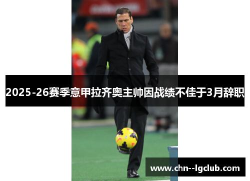 2025-26赛季意甲拉齐奥主帅因战绩不佳于3月辞职 2025-26赛季意甲拉齐奥主帅因战绩不佳于3月辞职