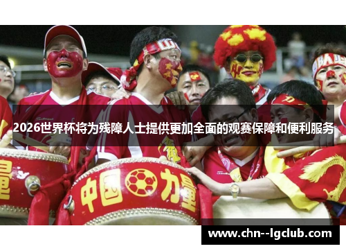 2026世界杯将为残障人士提供更加全面的观赛保障和便利服务