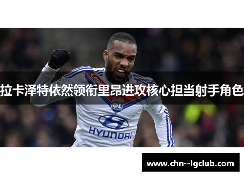 拉卡泽特依然领衔里昂进攻核心担当射手角色