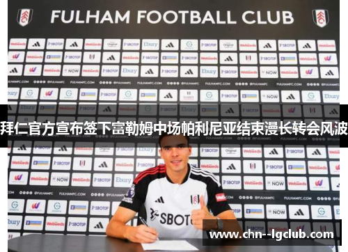 拜仁官方宣布签下富勒姆中场帕利尼亚结束漫长转会风波
