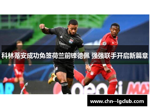 科林蒂安成功免签荷兰前锋德佩 强强联手开启新篇章