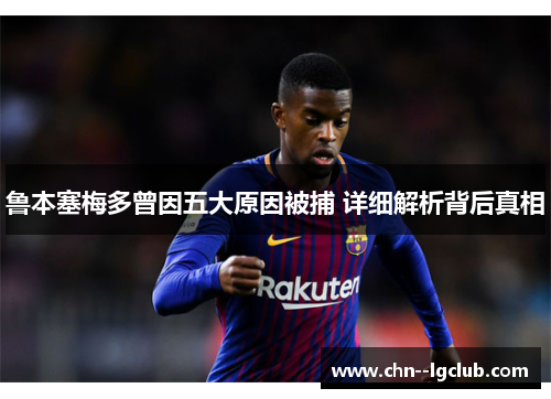 鲁本塞梅多曾因五大原因被捕 详细解析背后真相