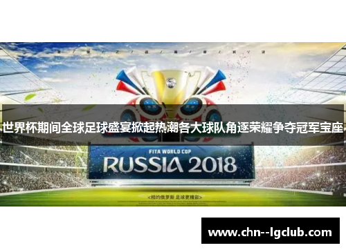 世界杯期间全球足球盛宴掀起热潮各大球队角逐荣耀争夺冠军宝座 世界杯期间全球足球盛宴掀起热潮各大球队角逐荣耀争夺冠军宝座