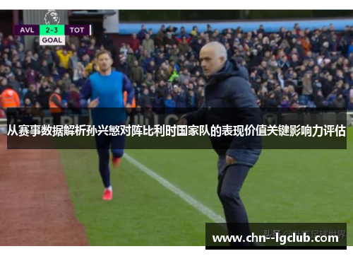 从赛事数据解析孙兴慜对阵比利时国家队的表现价值关键影响力评估 从赛事数据解析孙兴慜对阵比利时国家队的表现价值关键影响力评估