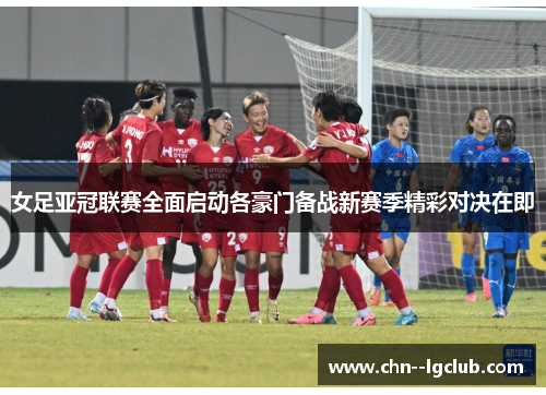 女足亚冠联赛全面启动各豪门备战新赛季精彩对决在即 女足亚冠联赛全面启动各豪门备战新赛季精彩对决在即