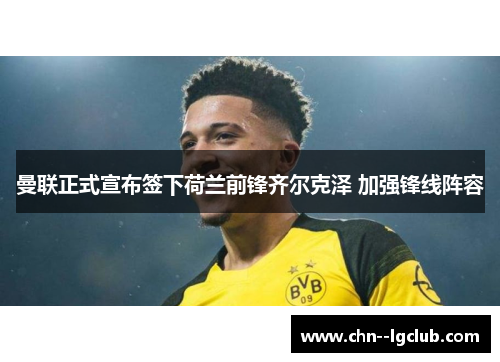 曼联正式宣布签下荷兰前锋齐尔克泽 加强锋线阵容 曼联正式宣布签下荷兰前锋齐尔克泽 加强锋线阵容